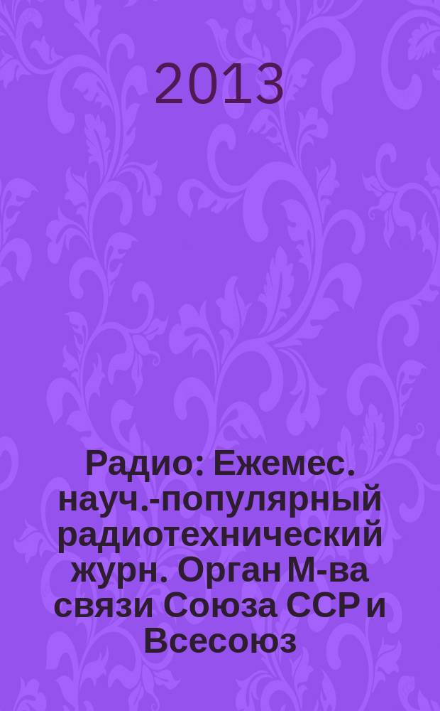 Радио : Ежемес. науч.-популярный радиотехнический журн. Орган М-ва связи Союза ССР и Всесоюз. ордена Красного Знамени добровольного о-ва содействия армии, авиации и флоту. 2013, 6