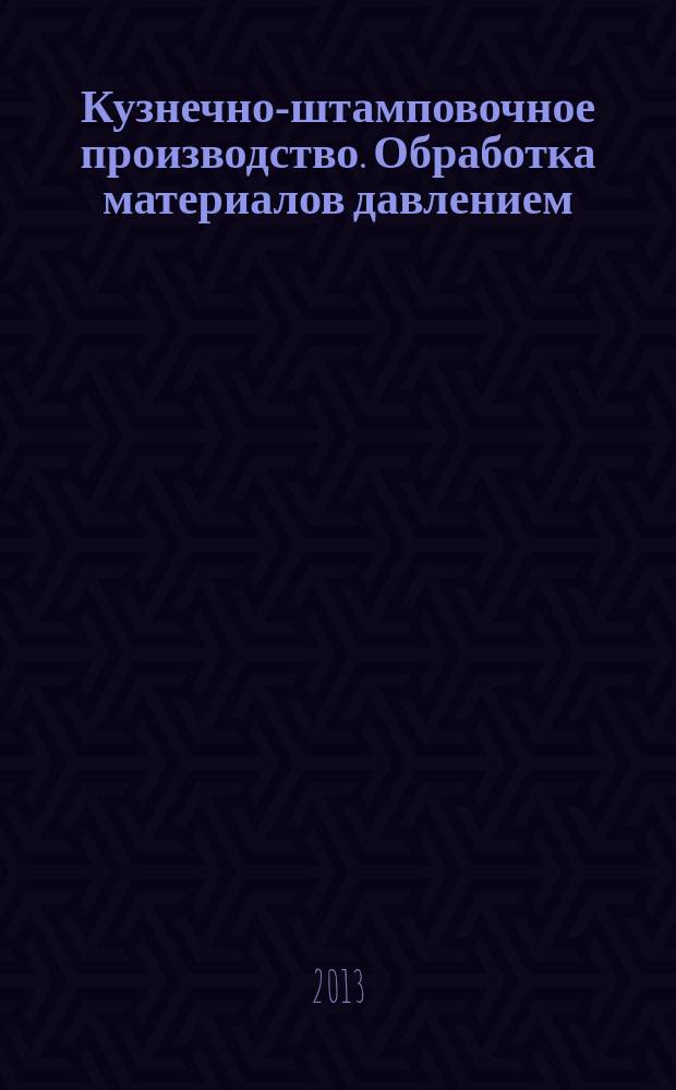Кузнечно-штамповочное производство. Обработка материалов давлением : Ежемес. науч.-техн. журнал Орган Гос. Науч.-техн. комитета Совета Министров СССР и Науч.-техн. о-ва машиностроит. пром. 2013, № 5