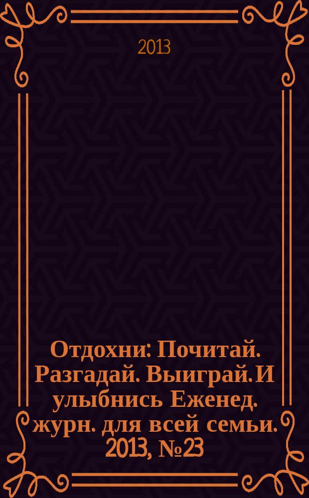 Отдохни : Почитай. Разгадай. Выиграй. И улыбнись Еженед. журн. для всей семьи. 2013, № 23