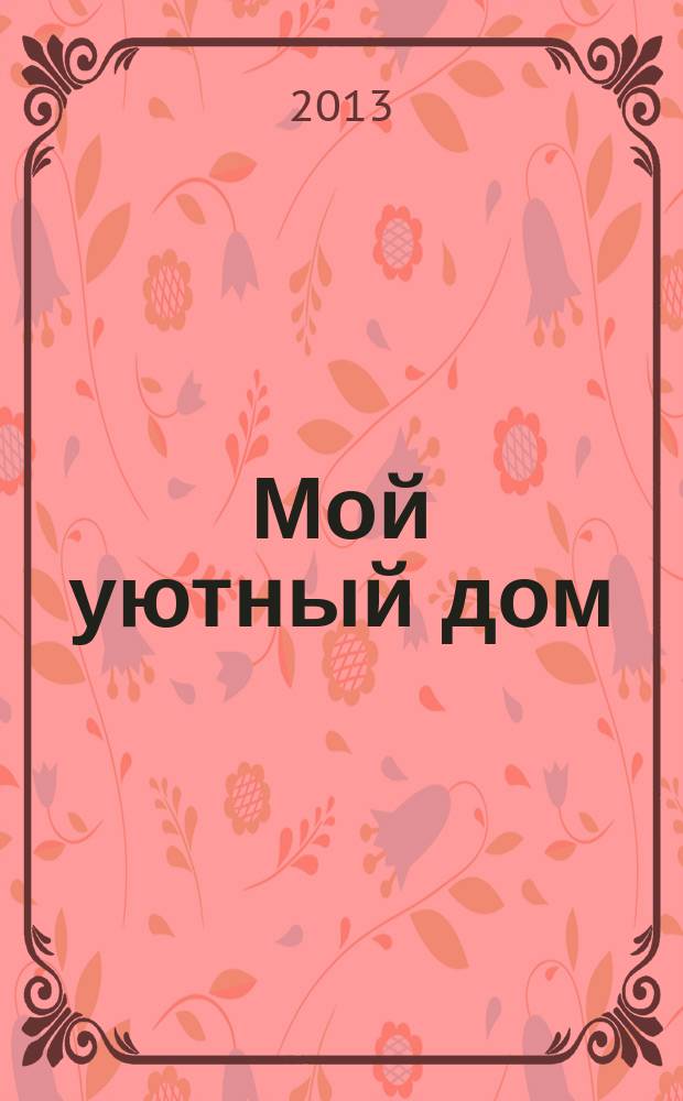 Мой уютный дом : Новый ежемес. журн. 2013, № 6
