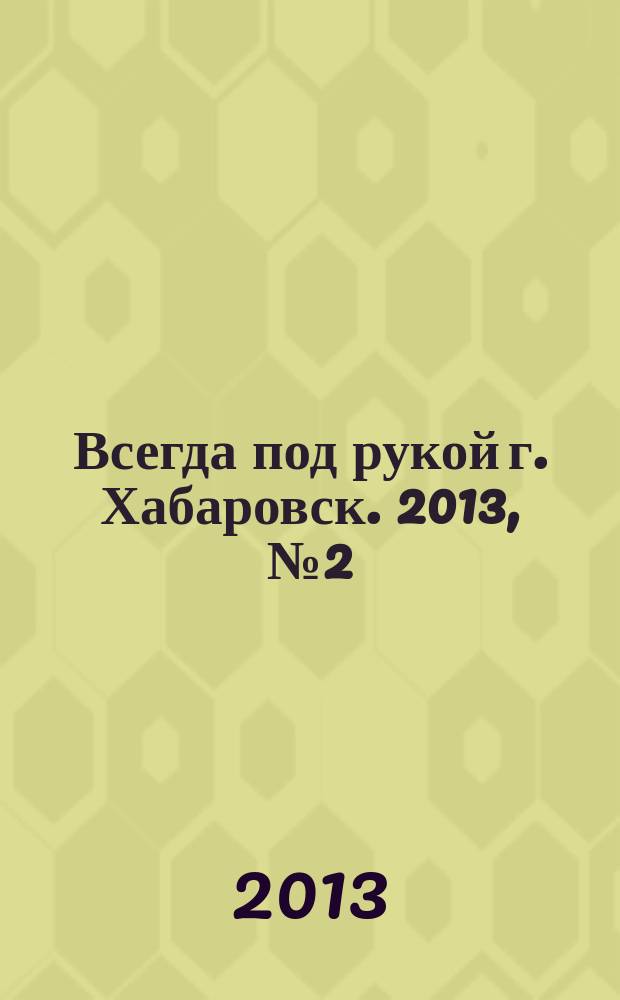 Всегда под рукой г. Хабаровск. 2013, № 2 (22)
