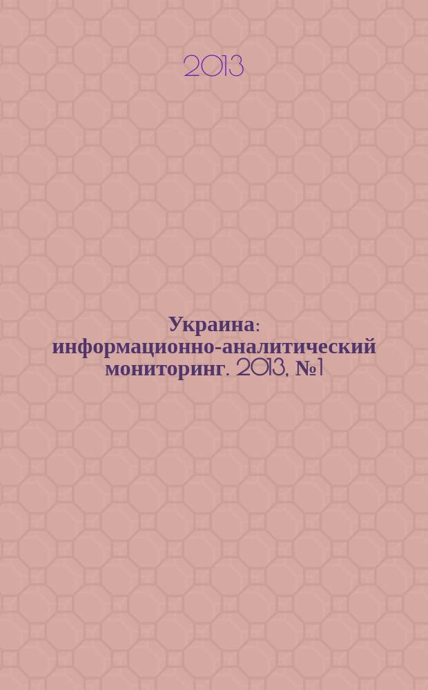 Украина : информационно-аналитический мониторинг. 2013, № 1 (79)