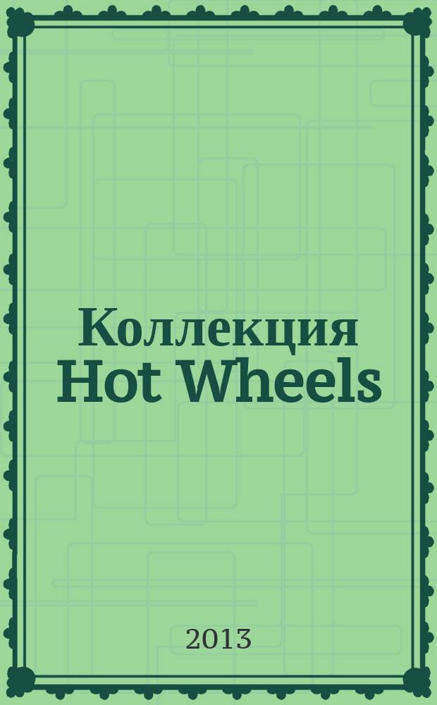 Коллекция Hot Wheels : журнал : издание для досуга : для детей среднего школьного возраста