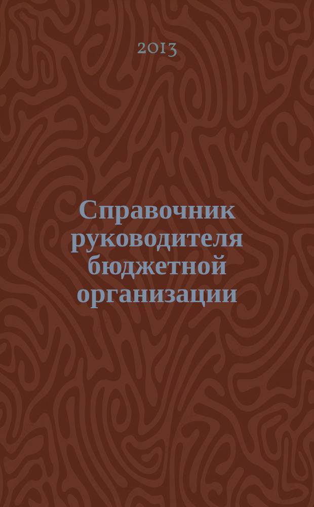 Справочник руководителя бюджетной организации : Ежемес. журн. 2013, № 6 (180)