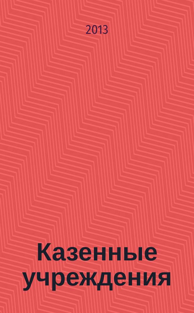 Казенные учреждения: бухгалтерский учет и налогообложение : журнал для думающего бухгалтера. 2013, № 5