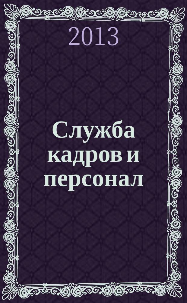 Служба кадров и персонал : Тем, кто работает с людьми Ежемес. журн. для работников кадровых служб, руководителей всех уровней. 2013, № 3