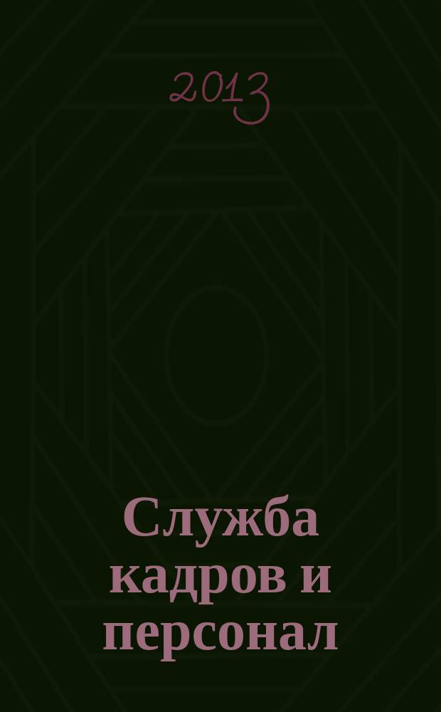 Служба кадров и персонал : Тем, кто работает с людьми Ежемес. журн. для работников кадровых служб, руководителей всех уровней. 2013, № 5