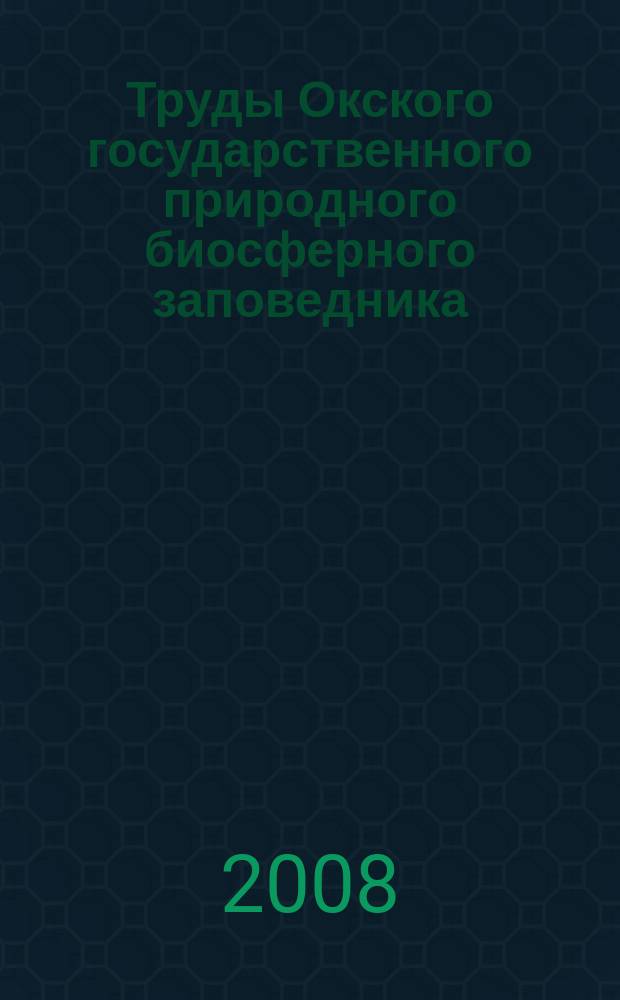 Труды Окского государственного природного биосферного заповедника = Proceedings of the Oka state nature biosphere reserve