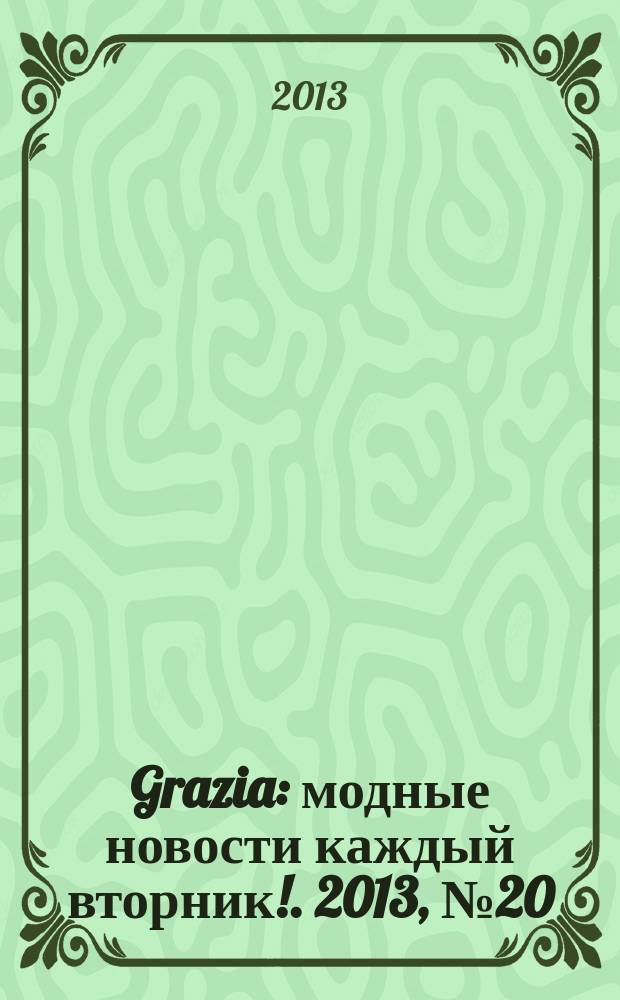 Grazia : модные новости каждый вторник !. 2013, № 20