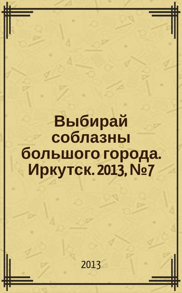 Выбирай соблазны большого города. Иркутск. 2013, № 7 (173)