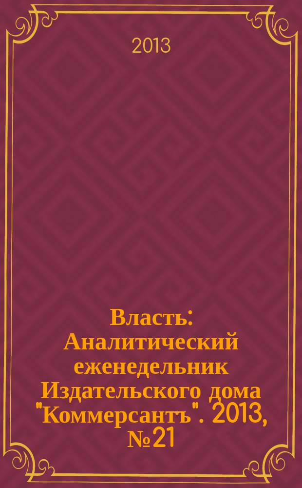 Власть : Аналитический еженедельник Издательского дома "Коммерсантъ". 2013, № 21 (1026)