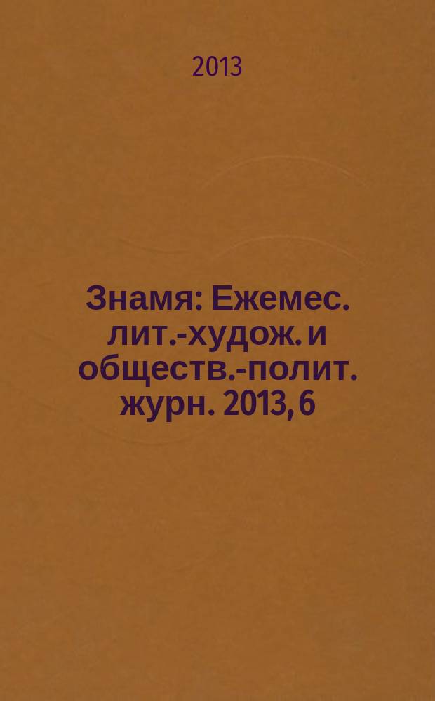 Знамя : Ежемес. лит.-худож. и обществ.-полит. журн. 2013, 6