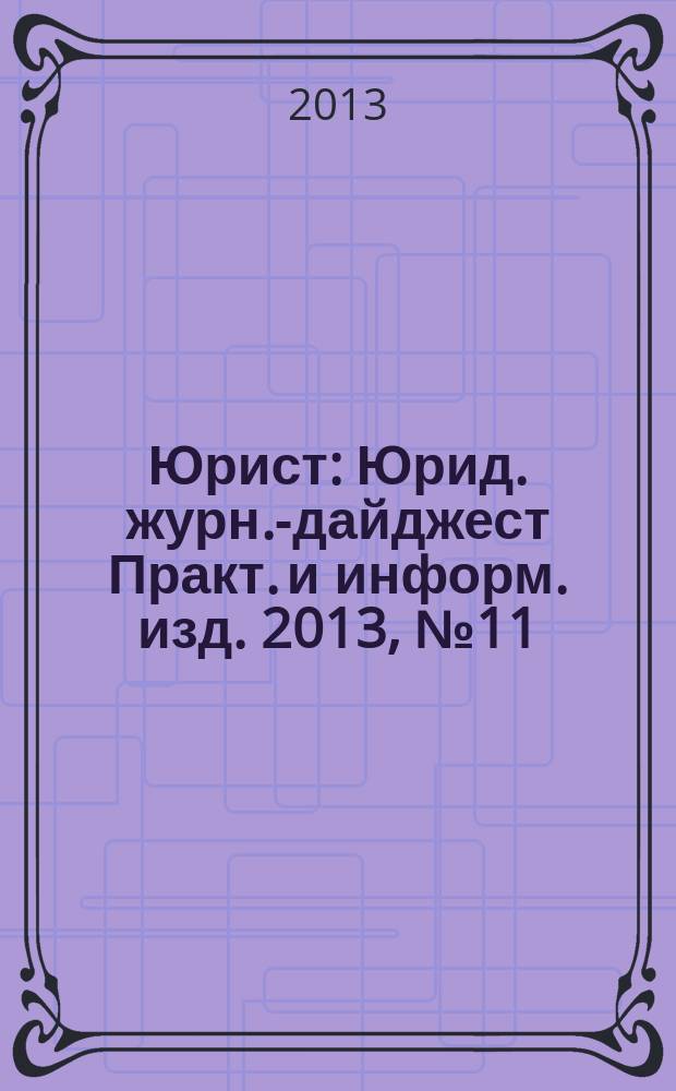 Юрист : Юрид. журн.-дайджест Практ. и информ. изд. 2013, № 11