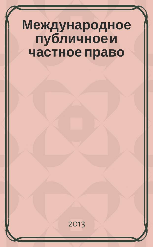Международное публичное и частное право : Науч.-практ. и информ. изд. 2013, № 3 (72)