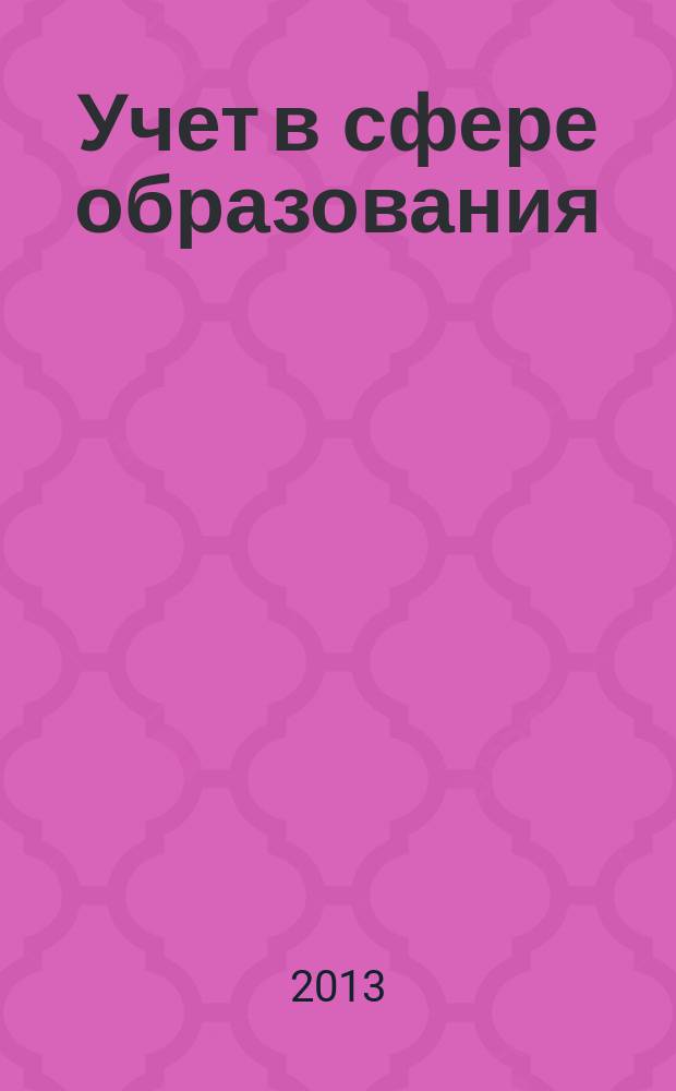 Учет в сфере образования : Отрасл. прил. к журн. "Главбух". 2013, № 6
