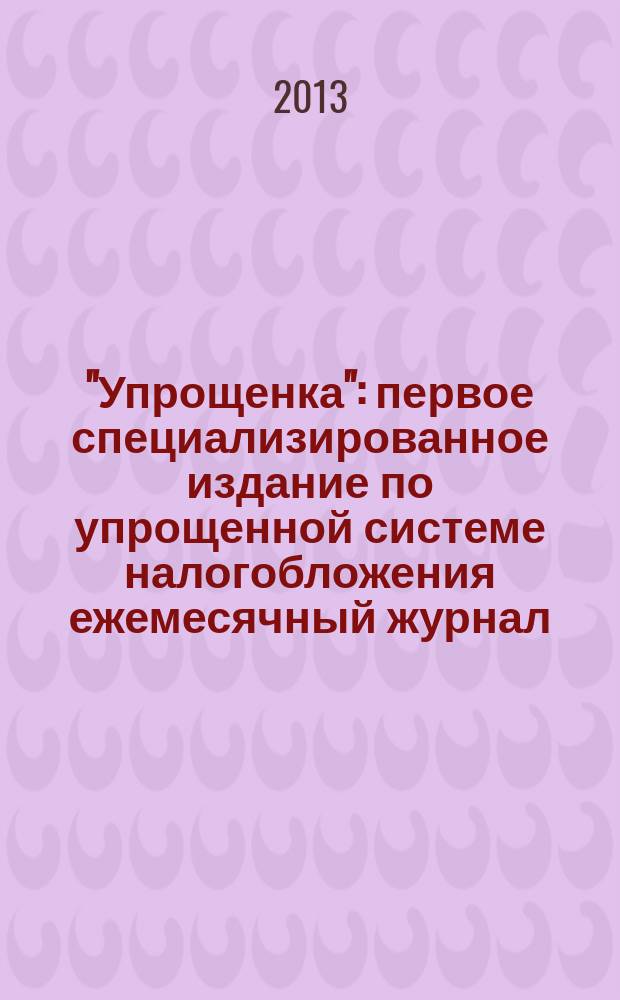 "Упрощенка" : первое специализированное издание по упрощенной системе налогобложения ежемесячный журнал. 2013, № 4