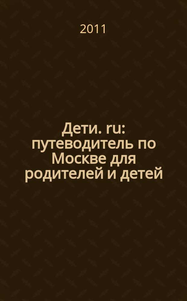 Дети. ru : путеводитель по Москве для родителей и детей