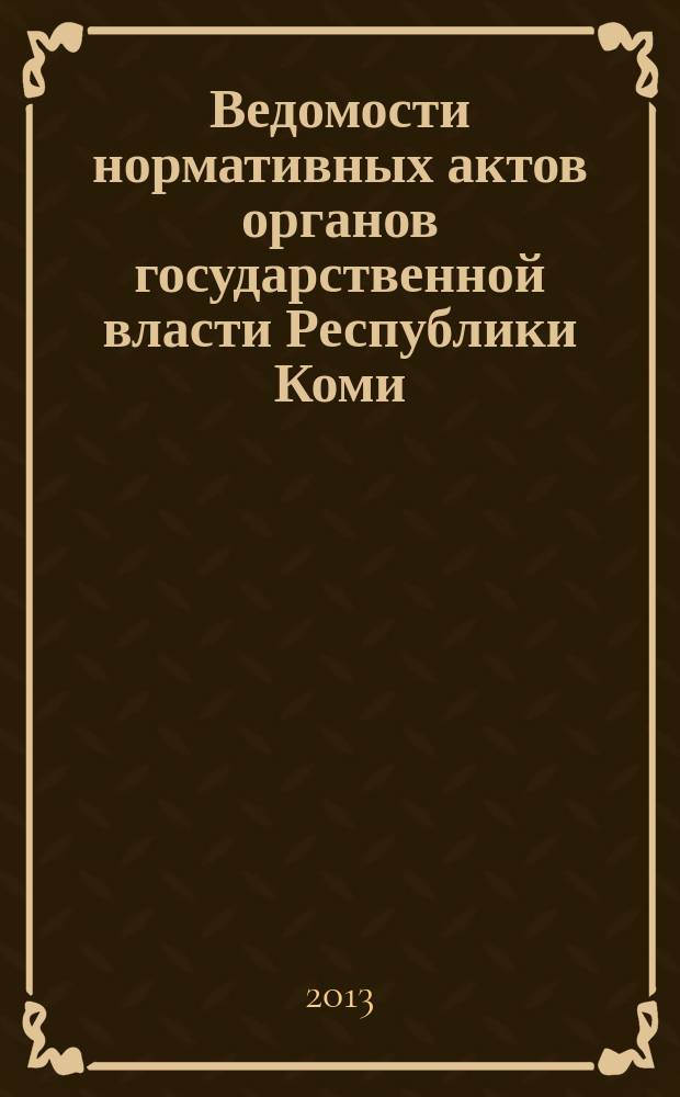 Ведомости нормативных актов органов государственной власти Республики Коми : официальное периодическое издание. Г. 21 2013, № 13