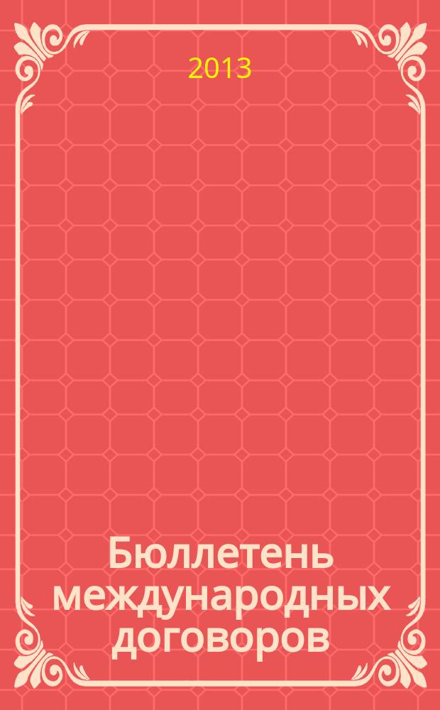 Бюллетень международных договоров : Ежемес. изд. Администрации Президента Рос. Федерации. 2013, № 6