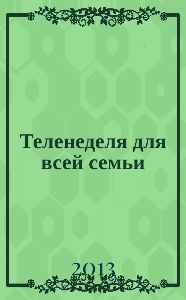 Теленеделя для всей семьи : ТВ-программы Волгограда, Астрахани, Саратова. 2013, № 21 (728)