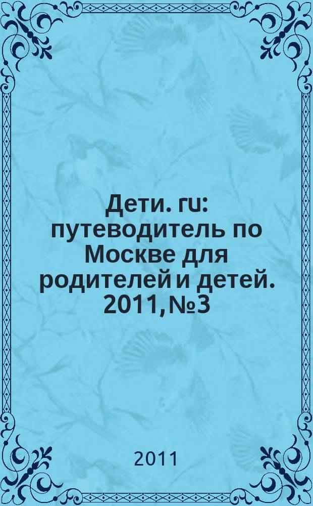 Дети. ru : путеводитель по Москве для родителей и детей. 2011, № 3
