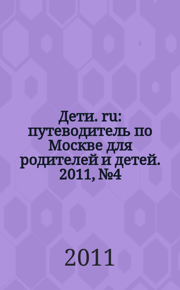 Дети. ru : путеводитель по Москве для родителей и детей. 2011, № 4