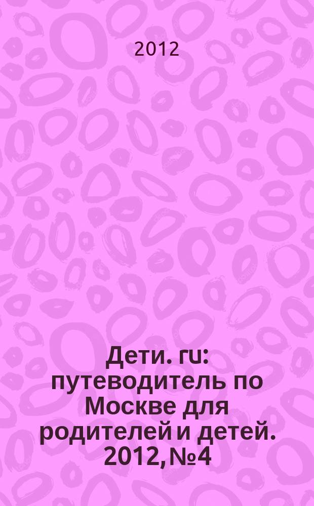 Дети. ru : путеводитель по Москве для родителей и детей. 2012, № 4