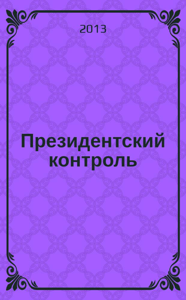 Президентский контроль : Информ. бюл. Изд. Администрации Президента Рос. Федерации. 2013, № 6
