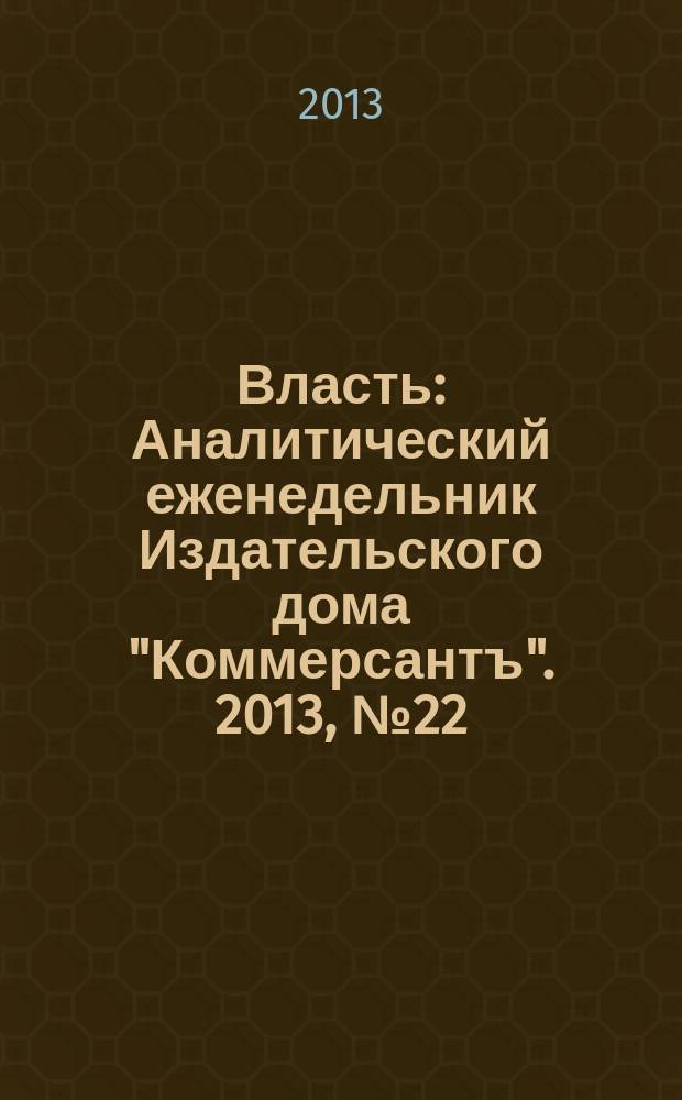 Власть : Аналитический еженедельник Издательского дома "Коммерсантъ". 2013, № 22 (1027)