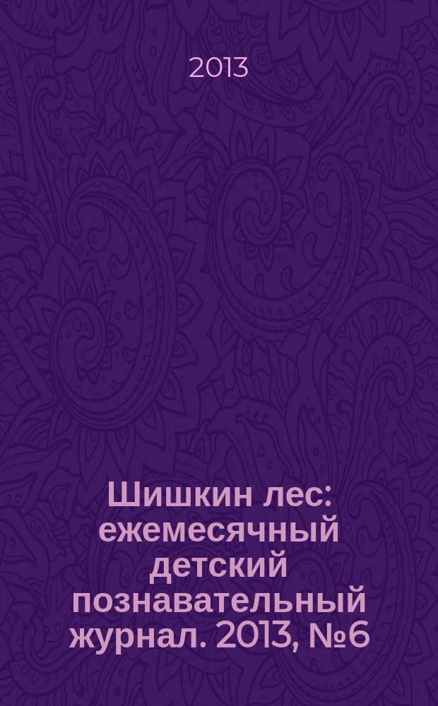 Шишкин лес : ежемесячный детский познавательный журнал. 2013, № 6 (90)