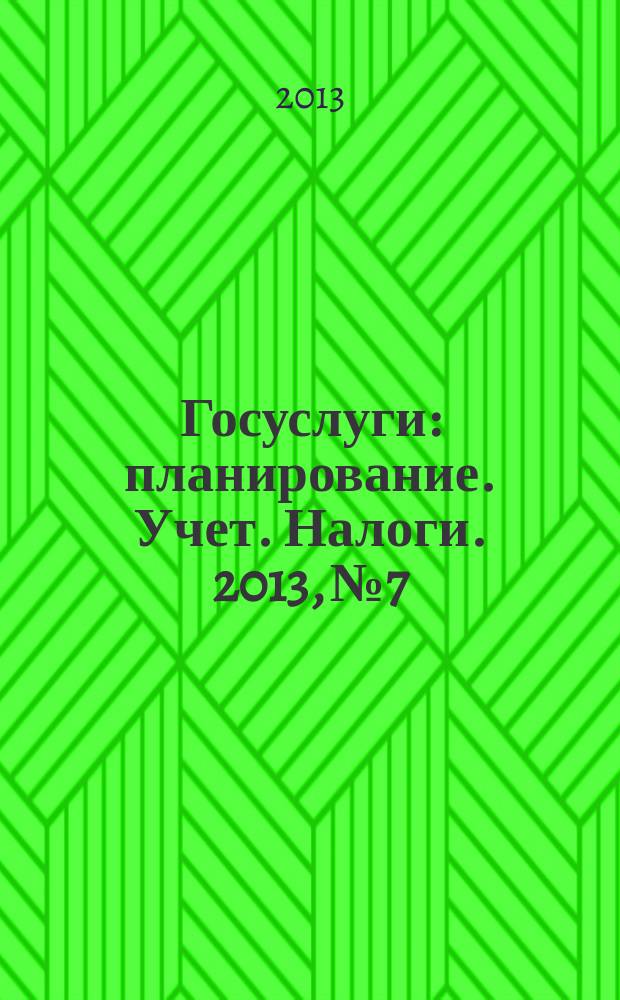 Госуслуги: планирование. Учет. Налоги. 2013, № 7