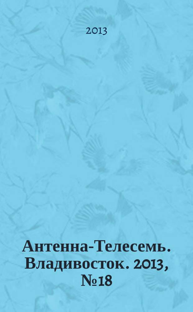 Антенна-Телесемь. Владивосток. 2013, № 18