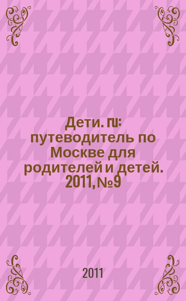 Дети. ru : путеводитель по Москве для родителей и детей. 2011, № 9