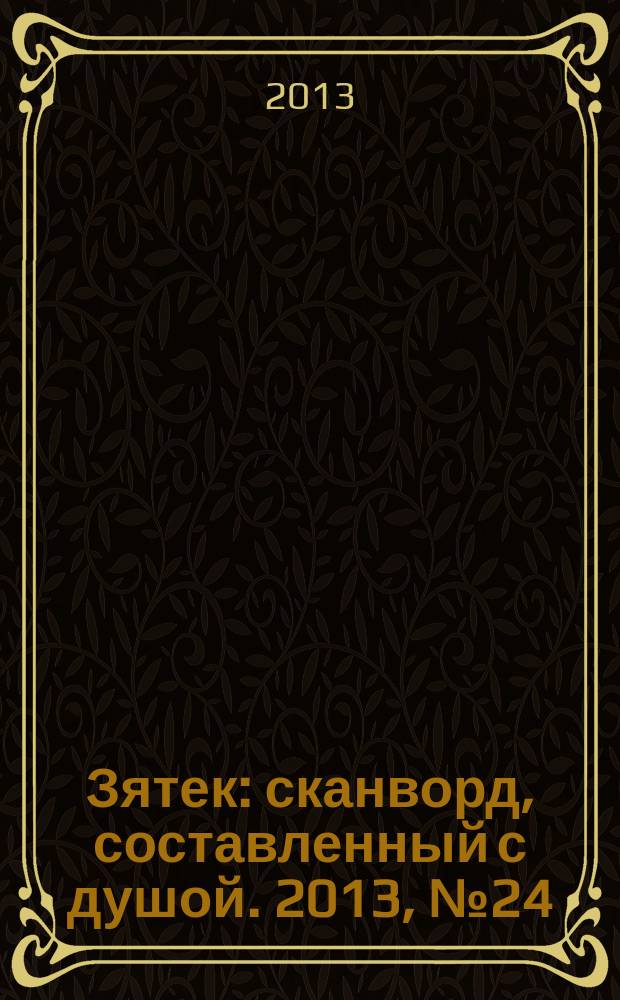 Зятек : сканворд, составленный с душой. 2013, № 24 (641)