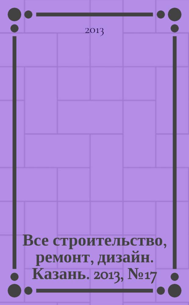 Все строительство, ремонт, дизайн. Казань. 2013, № 17 (253)