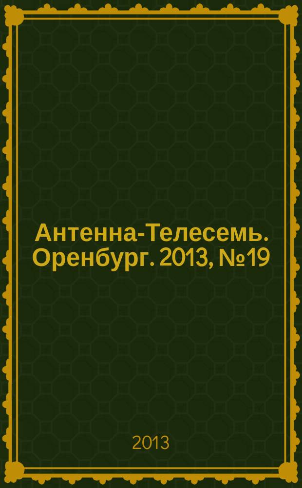Антенна-Телесемь. Оренбург. 2013, № 19 (637)