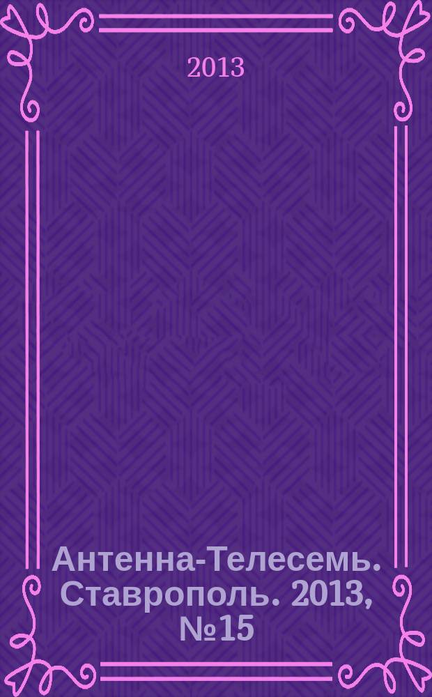 Антенна-Телесемь. Ставрополь. 2013, № 15 (468)