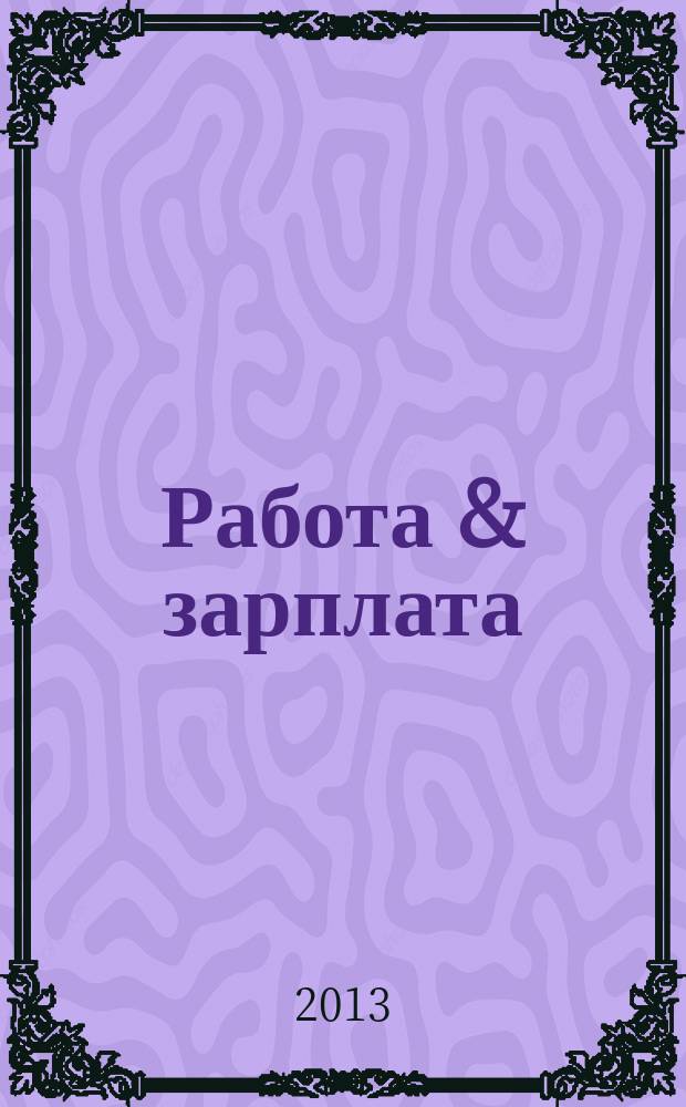 Работа & зарплата : Вакансии. Обучение. Карьера еженедельный информационно-рекламный журнал. 2013, № 24 (711)