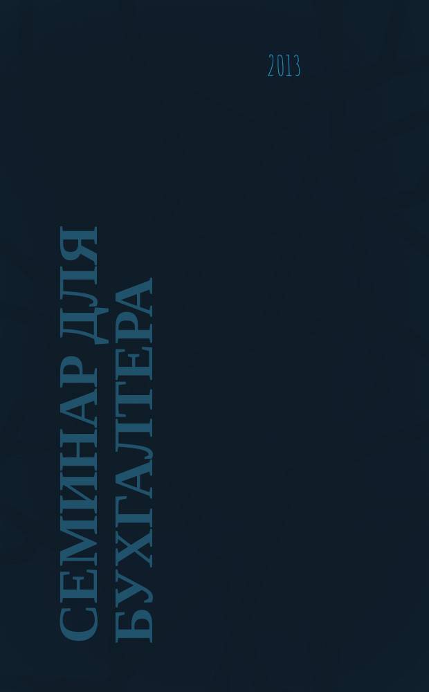Семинар для бухгалтера : о налогах и учете из первых уст. 2013, № 4