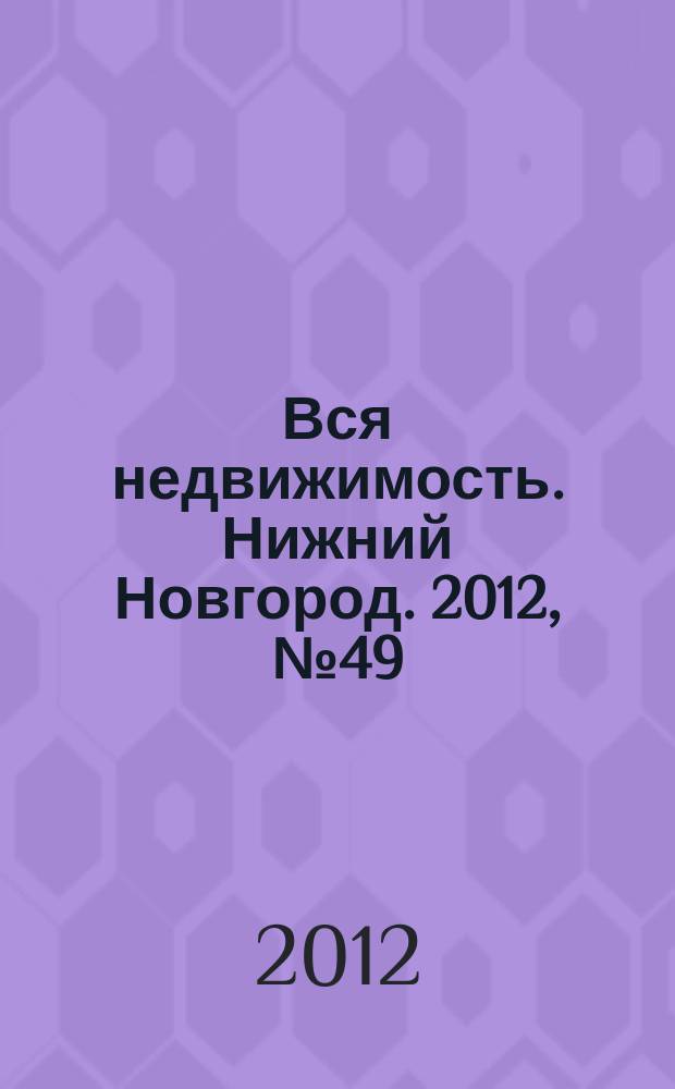 Вся недвижимость. Нижний Новгород. 2012, № 49 (358)