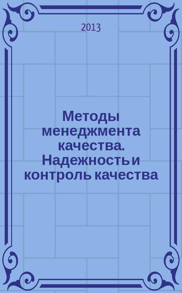 Методы менеджмента качества. Надежность и контроль качества : Ежемес. прил. к журн. "Стандарты и качество". 2013, № 5