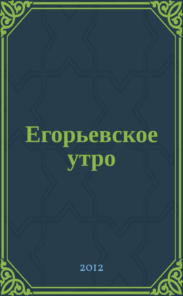 Егорьевское утро : Еженед. илл. худож.-лит., обществ., попул.-науч. и юмористич. журн. 2012, № 44 [т.е. 45] (686)