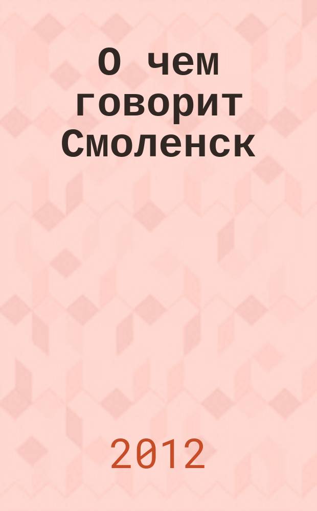 О чем говорит Смоленск : независимое общественно-политическое издание. 2012, № 19 (65)