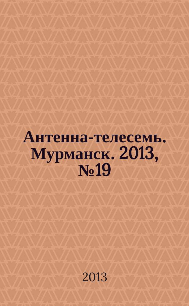 Антенна-телесемь. Мурманск. 2013, № 19 (264)