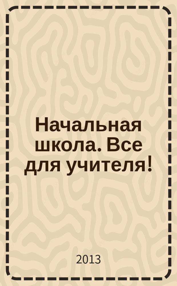 Начальная школа. Все для учителя ! : комплексная поддержка учителя научно-методический журнал. 2013, № 4 (16)