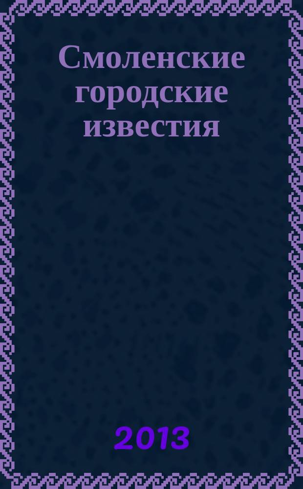 Смоленские городские известия : офиц. изд. Смоленского гор. Совета. 2013, № 3 (85)