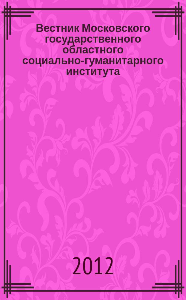 Вестник Московского государственного областного социально-гуманитарного института. 2012, № 1 (12)