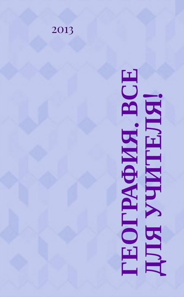 География. Все для учителя ! : комплексная поддержка учителя научно-методический журнал. 2013, № 3 (15)