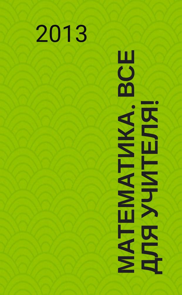 Математика. Все для учителя ! : комплексная поддержка учителя научно-методический журнал. 2013, № 3 (27)