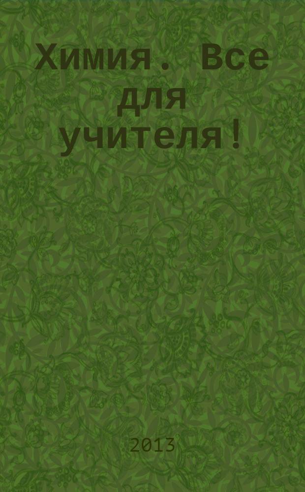 Химия. Все для учителя ! : комплексная поддержка для учителя научно-методический журнал. 2013, № 3 (27)